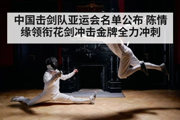 中国击剑队亚运会名单公布 陈情缘领衔花剑冲击金牌全力冲刺