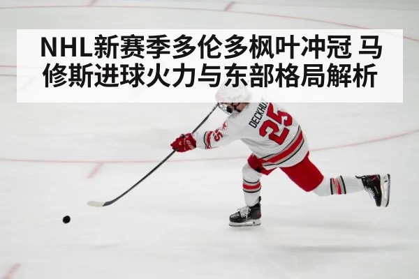 NHL新赛季多伦多枫叶冲冠 马修斯进球火力与东部格局解析