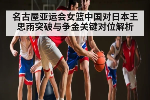 名古屋亚运会女篮中国对日本王思雨突破与争金关键对位解析